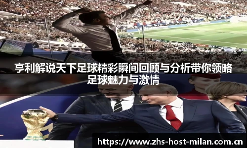 亨利解说天下足球精彩瞬间回顾与分析带你领略足球魅力与激情